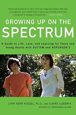 Growing Up on the Spectrum: A Guide to Life, Love, and Learning for Teens and Young Adults with Autism and Asperger's - Koegel, Lynn Kern, PhD, and LaZebnik, Claire