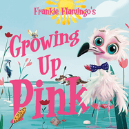 Growing Up Pink: A Frankie Flamingo Adventure