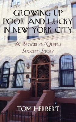 Growing Up Poor and Lucky in New York City: A Brooklyn/Queens Success Story - Herbert, Tom