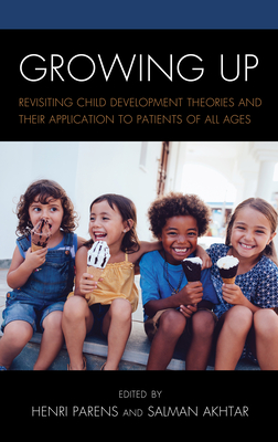 Growing Up: Revisiting Child Development Theories and their Application to Patients of all Ages - Parens, Henri (Editor), and Akhtar, Salman (Contributions by)