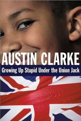 Growing Up Stupid Under the Union Jack: A Memoir - Clarke, Austin