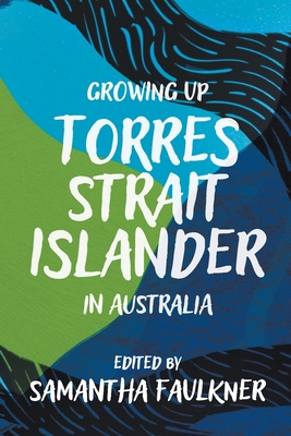 Growing Up Torres Strait Islander in Australia: A Groundbreaking Collection of Torres Strait Islander Voices, Past and Present - Faulkner, Samantha