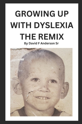 Growing Up With Dyslexia The Remix: My Real Life Story - Anderson, David F, Sr.