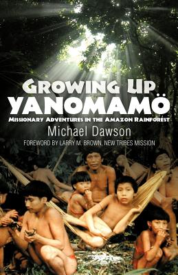 Growing Up Yanomamo: Missionary Adventures in the Amazon Rainforest - Dawson, Mike