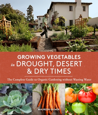 Growing Vegetables in Drought, Desert, and Dry Times: The Complete Guide to Organic Gardening without Wasting Water - Gilmer, Maureen