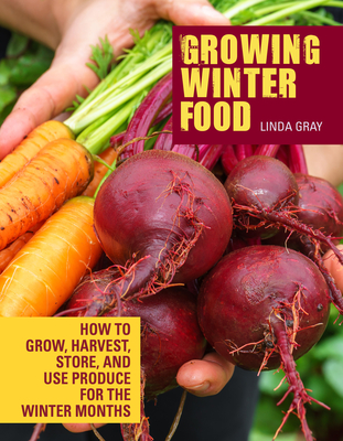 Growing Winter Food: How to grow, harvest, store, and use produce for the winter months - Gray, Linda