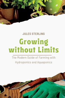 Growing without Limits: The Modern Guide of Farming with Hydroponics and Aquaponics - Sterling, Jules