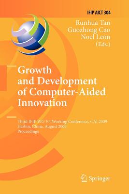 Growth and Development of Computer Aided Innovation: Third Ifip Wg 5.4 Working Conference, Cai 2009, Harbin, China, August 20-21, 2009, Proceedings - Tan, Runhua (Editor), and Cao, Guozhong (Editor), and Leon, Noel (Editor)