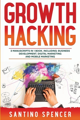 Growth Hacking: 3-in-1 Guide to Master Performance Marketing, Growth Mindset, Business Development & Growth Marketing - Spencer, Santino