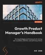 Growth Product Manager's Handbook: Winning strategies and frameworks for driving user acquisition, retention, and optimizing metrics