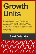 Growth Units: Learn to calculate Customer Acquisition Cost, Lifetime Value, and why businesses behave the way they do.