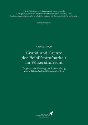 Grund und Grenze der Beihilfestrafbarkeit im Vlkerstrafrecht: Zugleich ein Beitrag zur Entwicklung eines Wirtschaftsvlkerstrafrechts - Heyer, Antje K, and Kre?, Claus (Editor)