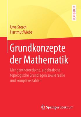 Grundkonzepte Der Mathematik: Mengentheoretische, Algebraische, Topologische Grundlagen Sowie Reelle Und Komplexe Zahlen - Storch, Uwe, and Wiebe, Hartmut