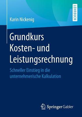Grundkurs Kosten- Und Leistungsrechnung: Schneller Einstieg in Die Unternehmerische Kalkulation - Nickenig, Karin