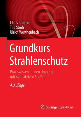 Grundkurs Strahlenschutz: Praxiswissen Fr Den Umgang Mit Radioaktiven Stoffen - Grupen, Claus, and Stroh, Tilo, and Werthenbach, Ulrich