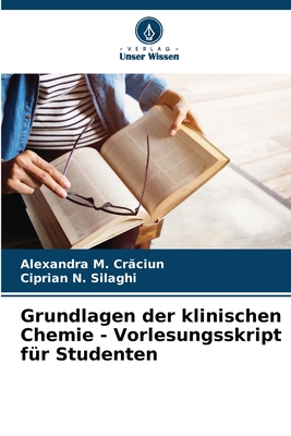 Grundlagen der klinischen Chemie - Vorlesungsskript fr Studenten - Cr ciun, Alexandra M, and Silaghi, Ciprian N