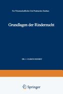 Grundlagen der Rinderzucht: Eine Darstellung der Wichtigsten f?r die Entwicklung der Leistungen und der Krperformen des Rindes Urs?chlichen, Physiologisch-Anatomischen, Zoologisch-Pal?ontologischen, Entwicklungsmechanischen und Kultur-Historischen...