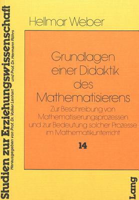 Grundlagen Einer Didaktik Des Mathematisierens: Zur Beschreibung Von Mathematisierungsprozessen Und Zur Bedeutung Solcher Prozesse Im Mathematikunterricht - Rhrs, Hermann (Editor)