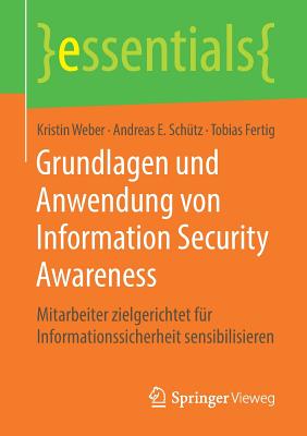 Grundlagen Und Anwendung Von Information Security Awareness: Mitarbeiter Zielgerichtet F?r Informationssicherheit Sensibilisieren - Weber, Kristin, and Sch?tz, Andreas E, and Fertig, Tobias