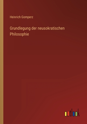 Grundlegung der neusokratischen Philosophie - Gomperz, Heinrich