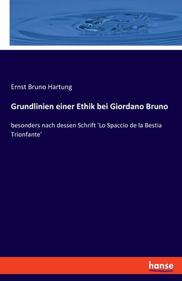 Grundlinien einer Ethik bei Giordano Bruno: besonders nach dessen Schrift 'Lo Spaccio de la Bestia Trionfante' - Hartung, Ernst Bruno