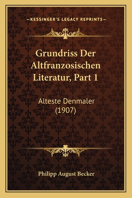 Grundriss Der Altfranzosischen Literatur, Part 1: Alteste Denmaler (1907) - Becker, Philipp August