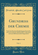 Grundriss Der Chemie, Vol. 1: Nach Den Neuesten Entdeckungen Entworfen, Und Zum Gebrauch Akademischer Vorlesungen Und Zum Selbstunterricht Eingerichtet (Classic Reprint)