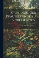 Grundriss Der Krauterkunde Zu Vorlesungen.