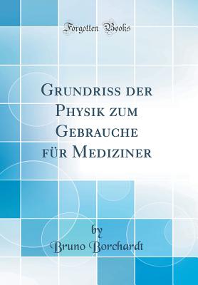 Grundriss Der Physik Zum Gebrauche Fur Mediziner (Classic Reprint) - Borchardt, Bruno