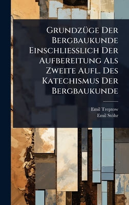 Grundz1/4ge Der Bergbaukunde Einschliesslich Der Aufbereitung Als Zweite Aufl. Des Katechismus Der Bergbaukunde - Treptow, Emil, and Sthr, Emil