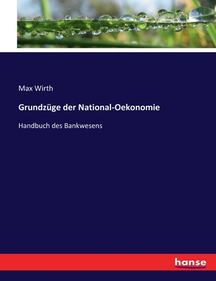 Grundzge der National-Oekonomie: Handbuch des Bankwesens - Wirth, Max