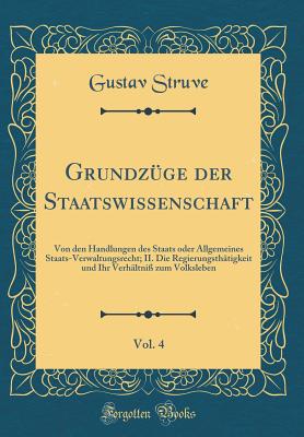 Grundz?ge der Staatswissenschaft, Vol. 4: Von den Handlungen des Staats oder Allgemeines Staats-Verwaltungsrecht; II. Die Regierungsth?tigkeit und Ihr Verh?ltni? zum Volksleben (Classic Reprint) - Struve, Gustav