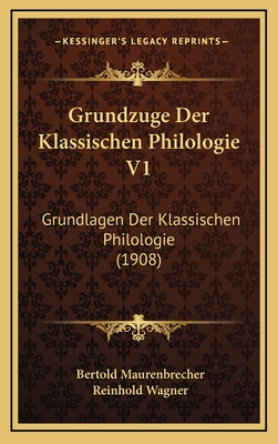 Grundzuge Der Klassischen Philologie V1: Grundlagen Der Klassischen Philologie (1908) - Maurenbrecher, Bertold, and Wagner, Reinhold, OBE