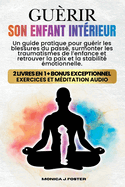 Gurir Son Enfant Intrieur: Un Guide Pratique Pour Gurir les Blessures du pass, Surmonter les Traumatismes de l'Enfance et Retrouver la Paix et la Stabilit motionnelle.
