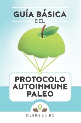 Gua Bsica del Protocolo Autoinmune Paleo - Laird, Eileen, and Gomez Saez, Julia C (Translated by)