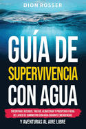 Gua de supervivencia con agua: Encontrar, recoger, tratar, almacenar y prosperar fuera de la red de suministro con agua durante emergencias y aventuras al aire libre