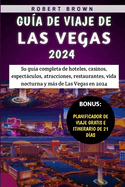Gua De Viaje De Las Vegas 2024: Su gua completa de hoteles, casinos, espectculos, atracciones, restaurantes, vida nocturna y ms de Las Vegas en 2024