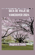 Gua de Viaje de Vancouver: Vancouver presentada: informacin privilegiada para principiantes, delicias culinarias, gemas ocultas, aventuras, historia e itinerario