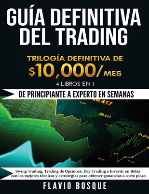 Gua Definitiva del Trading: De Principiante a Experto en semanas! 4 Libros en 1: Swing Trading, Trading de Opciones, Day Trading e Invertir en Bolsa con las mejores tcnicas y estrategias para obtener ganancias a corto plazo - Bosque, Flavio