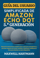 Gua del Usuario Simplificada de Amazon Echo Dot 5.a Generacin: Manual de Instrucciones Completo paso a paso para Principiantes y Personas Mayores con Trucos, Consejos y Soluciones Cotidianas de Alexa para Dominar su Nuevo Dispositivo