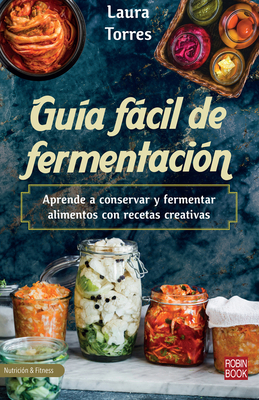 Gua Fcil de Fermentacin: Aprende a Conservar Y Fermentar Alimentos Con Recetas Creativas - Torres, Laura