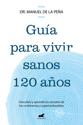 Gua Para Vivir Sanos 120 Aos: Descubre Y Aprende Los Secretos de Los Centenarios Y Supercentenarios / Guide to Living Healthily for 120 Years - Pea, Manuel de la, Dr.