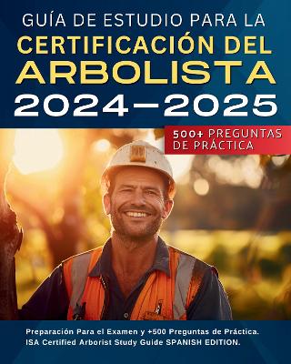 Gu?a De Estudio Para La Certificaci?n Del Arbolista 2024-2025: Preparaci?n Para el Examen y +500 Preguntas de Prctica. ISA Certified Arborist Study Guide SPANISH EDITION. - Garcia, Jos?