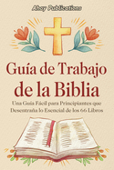 Gu?a de trabajo de la Biblia: Una gu?a fcil para principiantes que desentraa lo esencial de los 66 libros