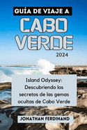 Gu?a de Viaje a Cabo Verde 2024: Island Odyssey: Descubriendo los secretos de las gemas ocultas de Cabo Verde