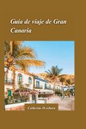 Gu?a de Viaje a Gran Canaria 2024: "Lo mejor de las playas, rutas de senderismo y cultura aut?ntica de la isla".