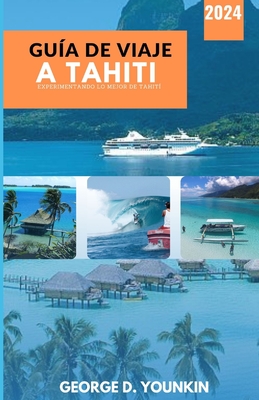 Gu?a de Viaje a Tahiti 2024: Experimentando lo mejor de Tahit? - D Younkin, George