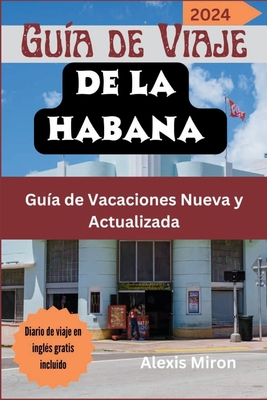 Gu?a de Viaje de La Habana 2024: Guide complet et actualis? pour les vacances ? La Havane, Cuba, destin? aux touristes et aux nouveaux visiteurs; avec des options d'h?bergement et des tr?sors cach?s - Miron, Alexis