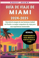 Gu?a De Viaje De Miami 2024-2025: Descubra la magia de una hermosa ciudad de Florida: su mejor compaero de viaje para una experiencia memorable