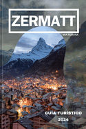 Gu?a de Viaje de Zermatt 2024: Revelando lo mejor de Zermatt: su mejor compaero de viaje al para?so alpino de Suiza.